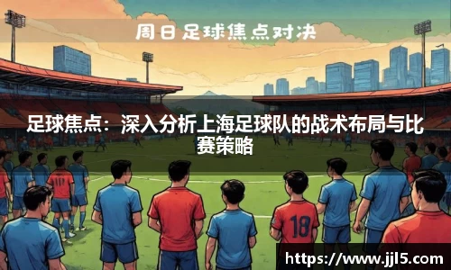 足球焦点：深入分析上海足球队的战术布局与比赛策略